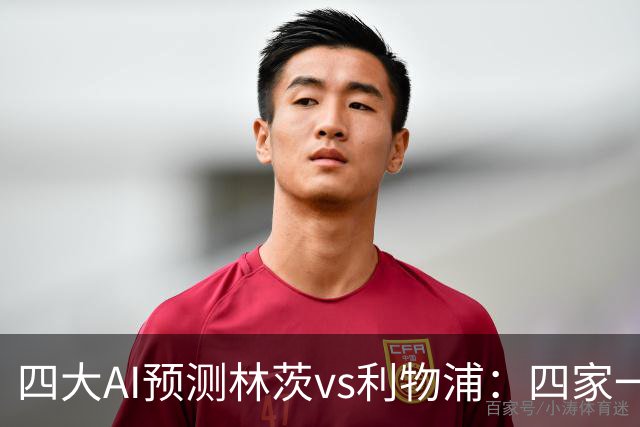 四大AI预测林茨vs利物浦：四家一致看客胜，红军至少赢两球