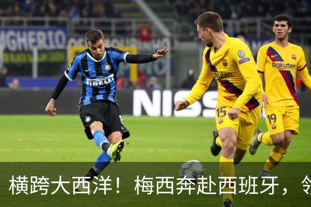 横跨大西洋！梅西奔赴西班牙，领取西语世界重磅大奖